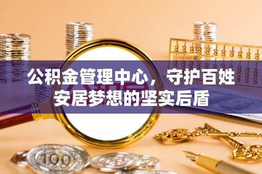 禅城公积金管理中心，守护百姓安居梦想的坚实后盾