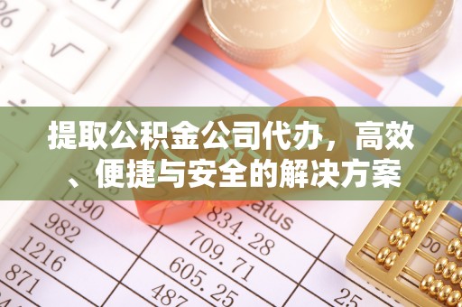 禅城提取公积金公司代办，高效、便捷与安全的解决方案
