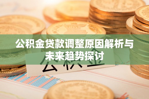 禅城公积金贷款调整原因解析与未来趋势探讨