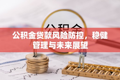 禅城公积金贷款风险防控，稳健管理与未来展望