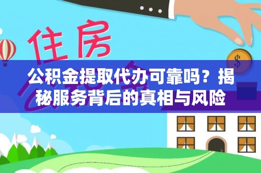 禅城公积金提取代办可靠吗？揭秘服务背后的真相与风险