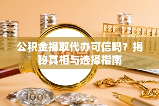 禅城公积金提取代办可信吗？揭秘真相与选择指南