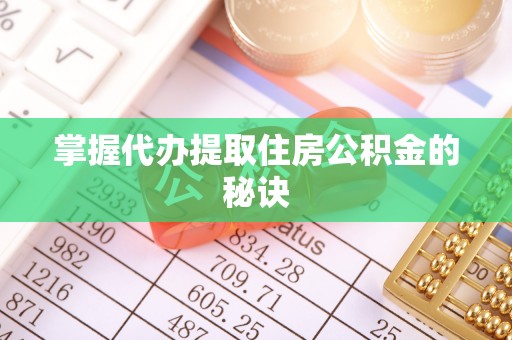 禅城掌握代办提取住房公积金的秘诀