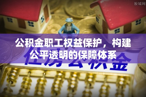 禅城公积金职工权益保护，构建公平透明的保障体系
