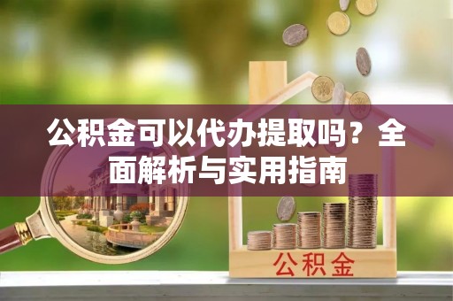 禅城公积金可以代办提取吗？全面解析与实用指南