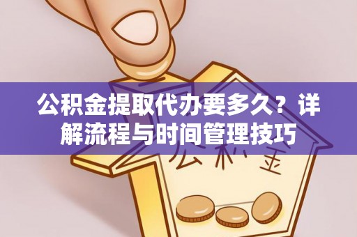 禅城公积金提取代办要多久？详解流程与时间管理技巧
