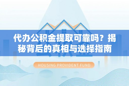 禅城代办公积金提取可靠吗？揭秘背后的真相与选择指南