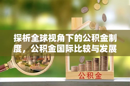 禅城探析全球视角下的公积金制度，公积金国际比较与发展趋势