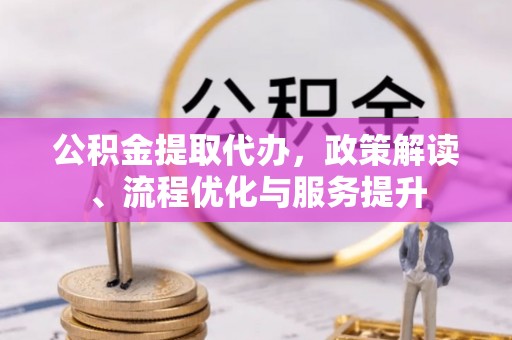 禅城公积金提取代办，政策解读、流程优化与服务提升