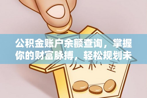 禅城公积金账户余额查询，掌握你的财富脉搏，轻松规划未来