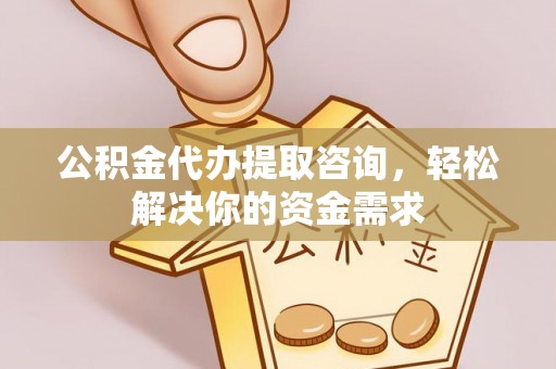 禅城公积金代办提取咨询，轻松解决你的资金需求