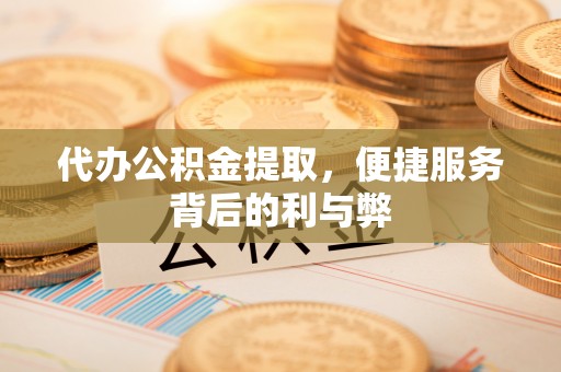 禅城代办公积金提取，便捷服务背后的利与弊
