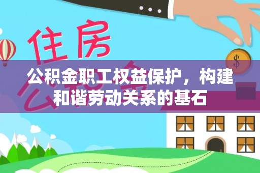 禅城公积金职工权益保护，构建和谐劳动关系的基石