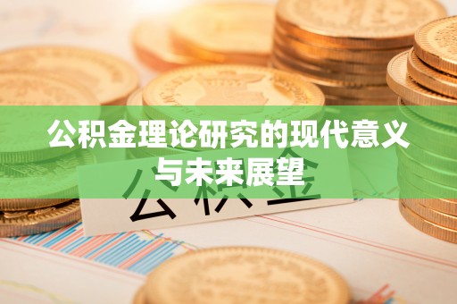 禅城公积金理论研究的现代意义与未来展望