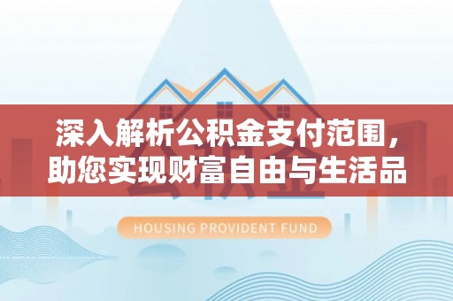 禅城深入解析公积金支付范围，助您实现财富自由与生活品质提升