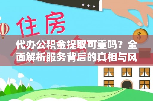 禅城代办公积金提取可靠吗？全面解析服务背后的真相与风险