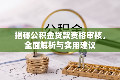 禅城揭秘公积金贷款资格审核，全面解析与实用建议