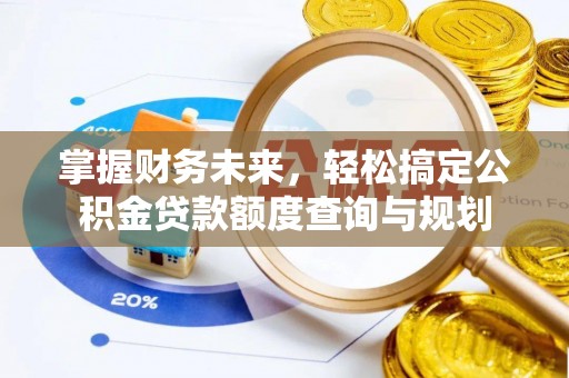 禅城掌握财务未来，轻松搞定公积金贷款额度查询与规划