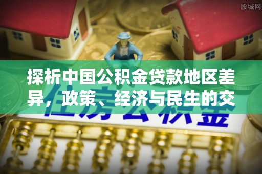禅城探析中国公积金贷款地区差异，政策、经济与民生的交织影响