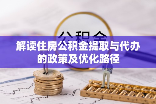 禅城解读住房公积金提取与代办的政策及优化路径