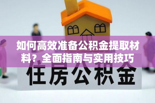 禅城如何高效准备公积金提取材料？全面指南与实用技巧