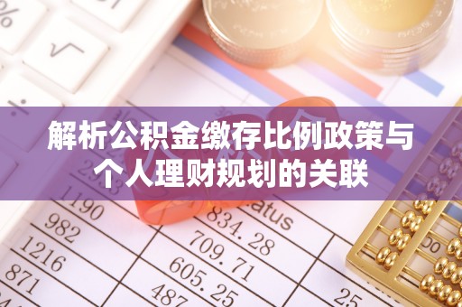 禅城解析公积金缴存比例政策与个人理财规划的关联