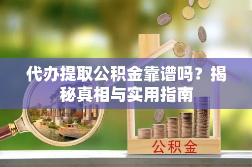 禅城代办提取公积金靠谱吗？揭秘真相与实用指南