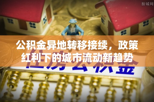 禅城公积金异地转移接续，政策红利下的城市流动新趋势