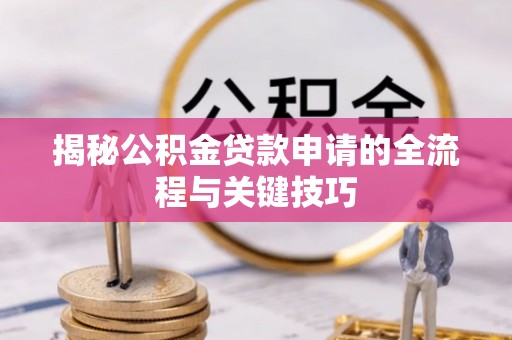 禅城揭秘公积金贷款申请的全流程与关键技巧