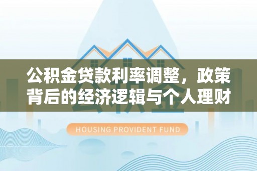 禅城公积金贷款利率调整，政策背后的经济逻辑与个人理财策略