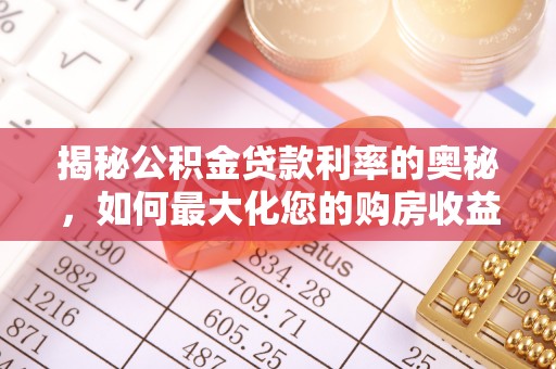 禅城揭秘公积金贷款利率的奥秘，如何最大化您的购房收益
