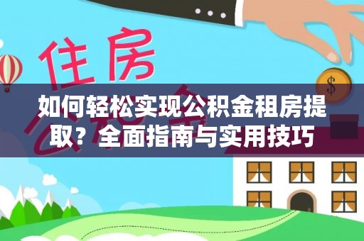 禅城如何轻松实现公积金租房提取？全面指南与实用技巧