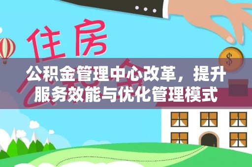 禅城公积金管理中心改革，提升服务效能与优化管理模式