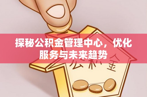 禅城探秘公积金管理中心，优化服务与未来趋势