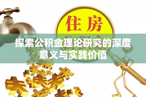 禅城探索公积金理论研究的深度意义与实践价值