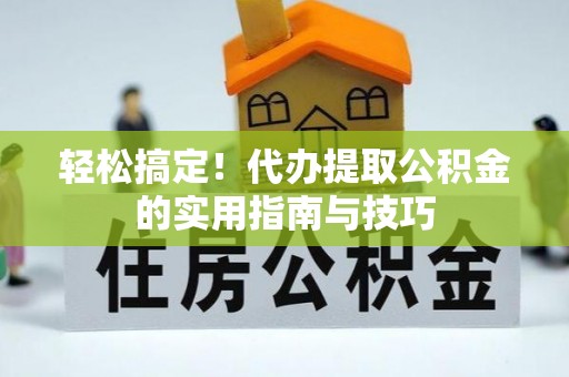 禅城轻松搞定！代办提取公积金的实用指南与技巧