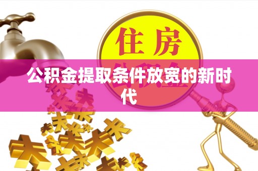 禅城公积金提取条件放宽的新时代