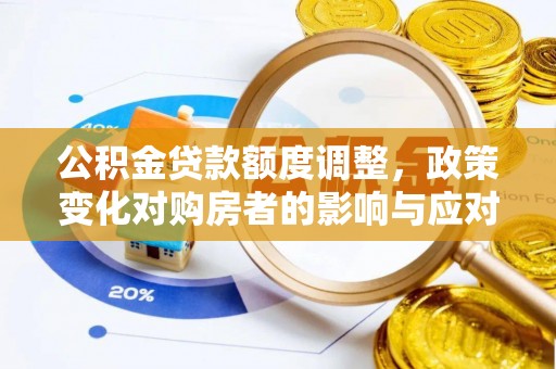 禅城公积金贷款额度调整，政策变化对购房者的影响与应对策略