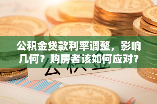 禅城公积金贷款利率调整，影响几何？购房者该如何应对？