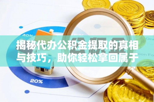 禅城揭秘代办公积金提取的真相与技巧，助你轻松拿回属于你的钱
