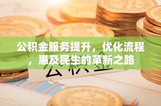 禅城公积金服务提升，优化流程，惠及民生的革新之路