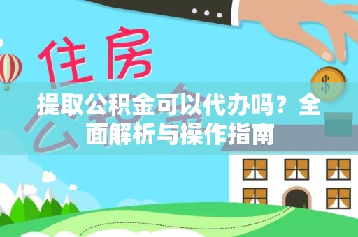 禅城提取公积金可以代办吗？全面解析与操作指南