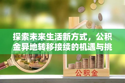 禅城探索未来生活新方式，公积金异地转移接续的机遇与挑战