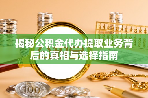 禅城揭秘公积金代办提取业务背后的真相与选择指南
