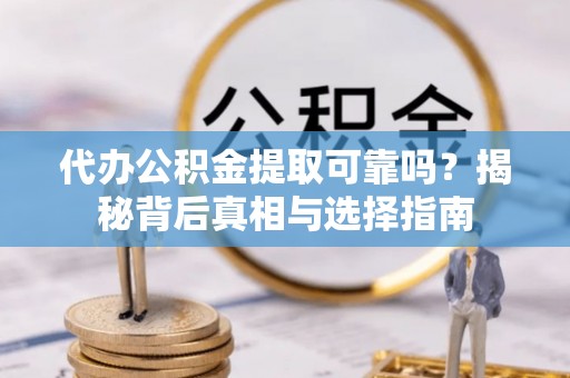 禅城代办公积金提取可靠吗？揭秘背后真相与选择指南