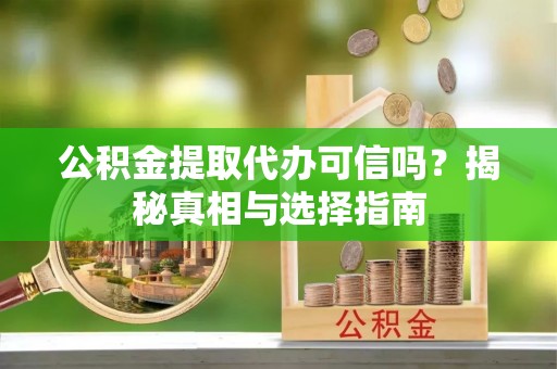 禅城公积金提取代办可信吗？揭秘真相与选择指南