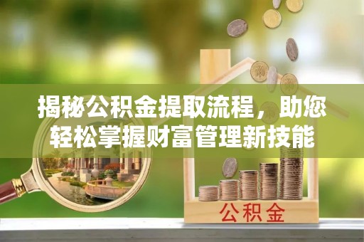 禅城揭秘公积金提取流程，助您轻松掌握财富管理新技能