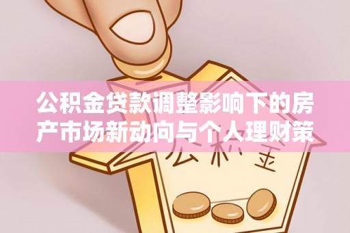 禅城公积金贷款调整影响下的房产市场新动向与个人理财策略