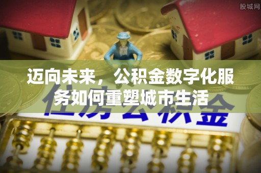 禅城迈向未来，公积金数字化服务如何重塑城市生活