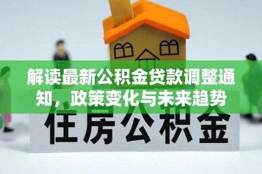 禅城解读最新公积金贷款调整通知，政策变化与未来趋势